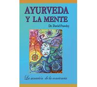 Ayurveda y la mente: la sanación de la conciencia: La sanación de la conciencia: Volume 1