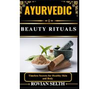 AYURVEDIC BEAUTY RITUALS: Timeless Secrets for Healthy Skin and Body