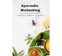 Ayurvedic Biohacking: Ancient Daily Rituals to Optimize Sleep, Energy, Metabolism and Longevity