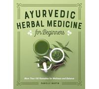 Ayurvedic Herbal Medicine for Beginners: More Than 100 Remedies for Wellness and Balance