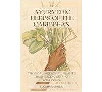 Ayurvedic Herbs of the Caribbean: Tropical Medicinal Plants, Bush Medicine and Ayurveda