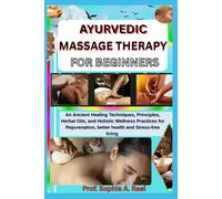 AYURVEDIC MASSAGE THERAPY FOR BEGINNERS: An Ancient Healing Techniques, Principles, Herbal Oils, and Holistic Wellness Practices for Rejuvenation, better health and Stress-free living