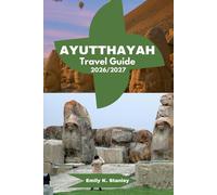 AYUTTHAYA TRAVEL GUIDE 2026/2027: Discover Ancient Temple, History, Culture, Thai Food, Floating Market, River Cruises And Itinerary