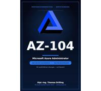 AZ-104 Microsoft Azure Administrator: Rund 600 Seiten Prüfungsvorbereitung: ausführlicher Fachteil plus 300 Übungsfragen mit kommentierten Lösungen - ... 300 Übungsfragen und ausführlichen Lösungen