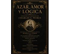 AZAR, AMOR Y LÓGICA ENSAYOS FILOSÓFICOS DE CHARLES S. PEIRCE: Edición en castellano con un ensayo sobre la ética coalescente peirceana por Sergio Torres-Martínez