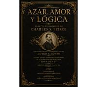 AZAR, AMOR Y LÓGICA ENSAYOS FILOSÓFICOS DE CHARLES S. PEIRCE: Edición en castellano con un ensayo sobre la ética coalescente peirceana por Sergio Torres-Martínez