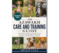 AZAWAKH CARE AND TRAINING GUIDE: The Complete Azawakh Care, Training, Nutrition, Grooming, and Health Handbook for Raising a Happy, Loyal, and Well-Behaved Companion.