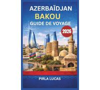 AZERBAÏDJAN BAKOU GUIDE DE VOYAGE 2026: Profitez au maximum de votre voyage grâce à des informations culturelles, des conseils sur la ville, des excursions régionales et des conseils d'experts