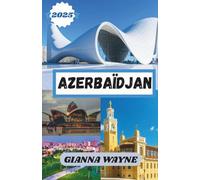 AZERBAÏDJAN GUIDE DE VOYAGE 2025: votre guide ultime pour explorer la terre du feu, la riche culture et les joyaux cachés.