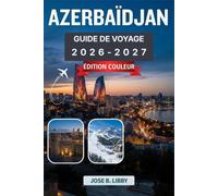AZERBAÏDJAN GUIDE DE VOYAGE 2026-2027: Votre itinéraire étape par étape pour le Pays du Feu et les rives de la mer Caspienne