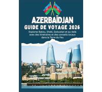 AZERBAÏDJAN GUIDE DE VOYAGE 2026 Explorez Bakou, Sheki, Gobustan et au-delà avec des itinéraires et des conseils locaux dans la Terre du Feu