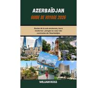 AZERBAÏDJAN Guide de voyage 2026: Routes de la soie anciennes, tours modernes : plongez au cœur des contrastes de l’Azerbaïdjan