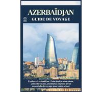 AZERBAÏDJAN GUIDE DE VOYAGE: Principales attractions, conseils locaux, aventures en plein air et essentiels de voyage pour votre séjour