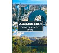 AZERBAIGIAN GUIDA DI VIAGGIO 2025: Scopri tesori nascosti, antiche meraviglie e avventure moderne