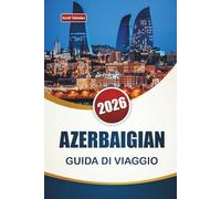AZERBAIGIAN GUIDA DI VIAGGIO 2026: Esplora l'architettura di Baku, la costa del Caspio, la cucina locale e consigli per pianificare il viaggio nella tua avventura nel Caucaso