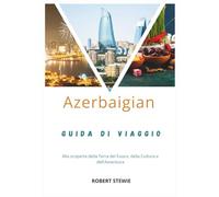 AZERBAIGIAN GUIDA TURISTICA 2026: Alla scoperta della Terra del Fuoco, della Cultura e dell'Avventura