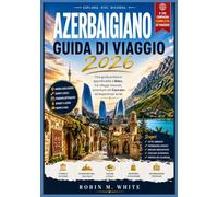 AZERBAIGIANO GUIDA DI VIAGGIO 2026: Una guida pratica e approfondita a Baku, tra villaggi nascosti, avventure nel Caucaso ed esperienze locali
