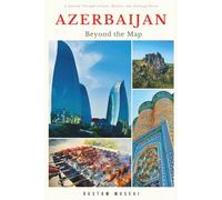 Azerbaijan: Beyond the Map: Journeys Through Culture, History, and Defining Places