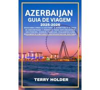 AZERBAIJAN GUIA DE VIAGEM 2025-2026: Descubra onde a cultura, a aventura e o luxo se encontram, perfeito para exploradores solitários, casais, famílias, viajantes com orçamento limitado.