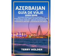 AZERBAIJAN GUÍA DE VIAJE 2025-2026: Descubra dónde se unen la cultura, la aventura y el lujo: perfecto para exploradores solitarios, parejas, familias, viajeros con presupuesto limitado.