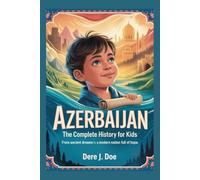 AZERBAIJAN: The Complete History for Kids: From Ancient Dreams to a Modern Nation Full of Hope (Collections of books on the histories of Asia Countries)