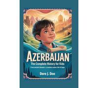 AZERBAIJAN: The Complete History for Kids: From Ancient Dreams to a Modern Nation Full of Hope (Collections of books on the histories of Asia Countries)