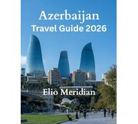 Azerbaijan Travel Guide 2026: Everything You Need to Know About Baku, the Caucasus Mountains, Culture, Food, Itineraries, and Travel Tips