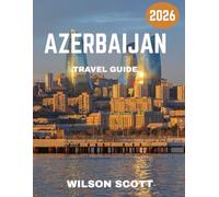 Azerbaijan TRAVEL GUIDE 2026 (Full Color): Explore the Land of Fire: Beaches, Mountains, Culture, and Hidden Treasures