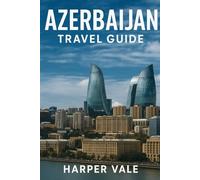 Azerbaijan Travel Guide: “Discover the Land of Fire - Top Attractions, Local Eats, Cultural Treasures & Hidden Gems Across the Caucasus”