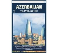 AZERBAIJAN TRAVEL GUIDE: Top Attractions, Local Tips, Outdoor Adventures, and Travel Essentials for Your Journey