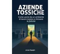 Aziende tossiche: come uscire da un ambiente di lavoro tossico e ritrovare la felicità