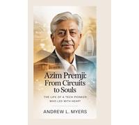 Azim Premji: From Circuits to Souls: The Life of a Tech Pioneer Who Led with Heart