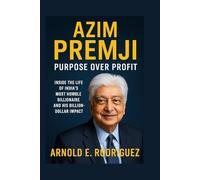 AZIM PREMJI PURPOSE OVER PROFIT: INSIDE THE LIFE OF INDIA’S MOST HUMBLE BILLIONAIRE AND HIS BILLION-DOLLAR IMPACT