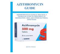 AZITHROMYCIN GUIDE: AZITHROMYCIN IN CLINICAL PRACTICE: A THOROUGH GUIDE TO TREATMENT OF RESPIRATORY, SKIN, AND OTHER BACTERIAL INFECTIONS