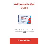 Azithromycin Use Guide: A Comprehensive Manual to Understanding Azithromycin, Its Uses, Safety, and Clinical Insights