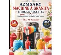 AZMSARY MACHINE À GRANITA LIVRE DE RECETTES: 600 Recettes Faciles pour Granités, Milkshakes, Glaces et Cocktails Glacés Maison