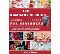 AZMSARY SLUSHIE MACHINE COOKBOOK FOR BEGINNERS: Vibrant Recipes for Masterful Frozen Drinks, Creamy Shakes, and Exotic Countertop Desserts