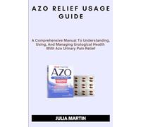 AZO RELIEF USAGE GUIDE: A Comprehensive Manual To Understanding, Using, And Managing Urological Health With Azo Urinary Pain Relief.