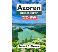Azoren Reiseführer 2025-2026: Unvergessliche Reisen durch Vulkane, Seen, Walbeobachtungen und Küstendörfer