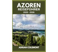 AZOREN REISEFÜHRER 2025 - 2026: Vulkanlandschaften, lebendige Kultur und einzigartige Abenteuer auf den Inseln