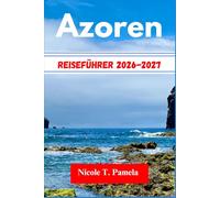 Azoren Reiseführer 2026-2027: DIE TOP-ATTRAKTIONEN, LOKALE TIPPS UND WICHTIGE INFORMATIONEN FÜR IHRE ERKUNDUNG ENTDECKENLagune, Furnas, NordostenUND NOCH MEHR WIE EIN PROFI