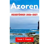 Azoren Reiseführer 2026-2027: DIE TOP-ATTRAKTIONEN, LOKALE TIPPS UND WICHTIGE INFORMATIONEN FÜR IHRE ERKUNDUNG ENTDECKENLagune, Furnas, NordostenUND NOCH MEHR WIE EIN PROFI