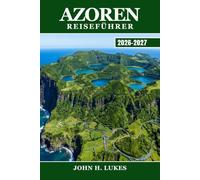 AZOREN REISEFÜHRER 2026-2027: Entdecken Sie Portugals Atlantikinseln: Walbeobachtung und Kraterseen auf São Miguel, Pico, Faial, Terceira, Flores und allen neun Vulkaninseln