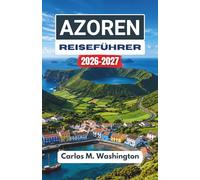 Azoren Reiseführer 2026-2027: Erkunden Sie Portugals Atlantikinseln auf malerischen Routen, vorbei an kulturellen Sehenswürdigkeiten, natürlichen ... und mit einfachen Reiseideen