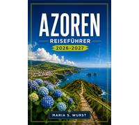 Azoren REISEFÜHRER 2026-2027: Von Ponta Delgada bis zum Pico-Berg mit Inselrundfahrten, Kraterseen, heißen Quellen, Walbeobachtungen und Küstendörfern.