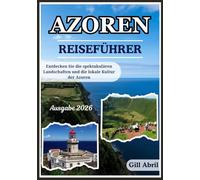 AZOREN REISEFÜHRER 2026: Eine Reise durch die Azoren: Von dramatischen Landschaften bis hin zu lokaler Kultur, Küche und unvergesslichen Abenteuern (Unterwegs: Reiseführer von Gill Abril)