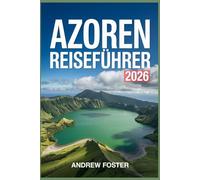 Azoren Reiseführer 2026: Komplettes Inselhandbuch mit Top-Attraktionen, lokalen Tipps, heißen Quellen, Vulkanblicken, kulinarischen Highlights und ... São Miguel, Pico, Faial und jeden Reisenden.