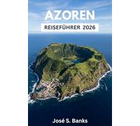 AZOREN REISEFÜHRER 2026: Von São Miguel nach Flores: Epische Inselrouten, Kraterseewanderungen, versteckte Festivals & Insidertipps