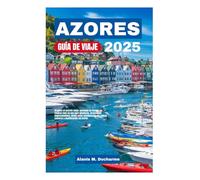 AZORES GUÍADEVIAJE2025: ExploreelsecretomejorguardadodeEuropa:surecursotodoenunopara aventuras,atraccionesimprescindibles,desdepicosvolcánicoshastaretiros costerosyplanificaciónsinestrés