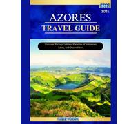 AZORES TRAVEL GUIDE 2025-2026: Discover Portugal’s Island Paradise of Volcanoes, Lakes, and Ocean Views.